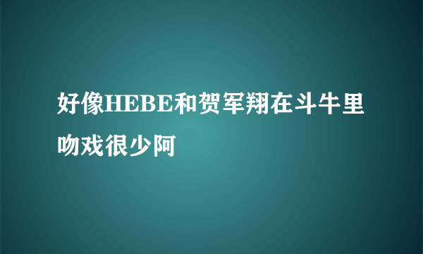 好像HEBE和贺军翔在斗牛里吻戏很少阿