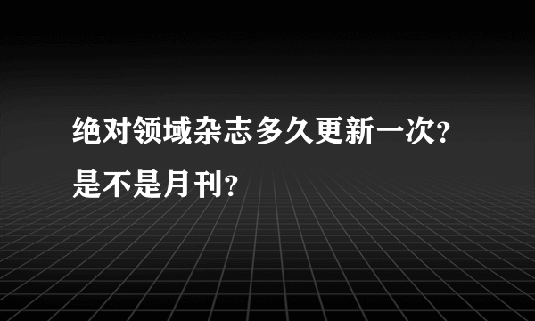 绝对领域杂志多久更新一次？是不是月刊？