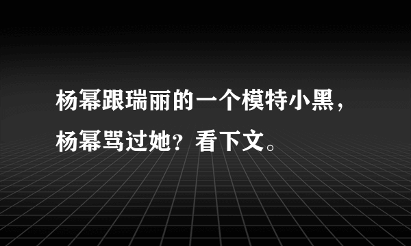 杨幂跟瑞丽的一个模特小黑，杨幂骂过她？看下文。