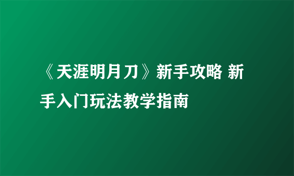 《天涯明月刀》新手攻略 新手入门玩法教学指南