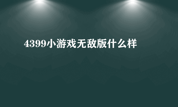 4399小游戏无敌版什么样