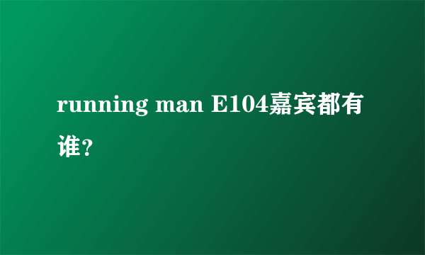 running man E104嘉宾都有谁？