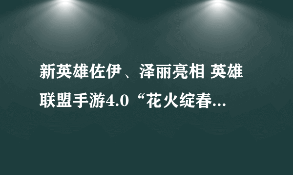 新英雄佐伊、泽丽亮相 英雄联盟手游4.0“花火绽春”版本即将到来