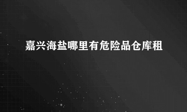 嘉兴海盐哪里有危险品仓库租