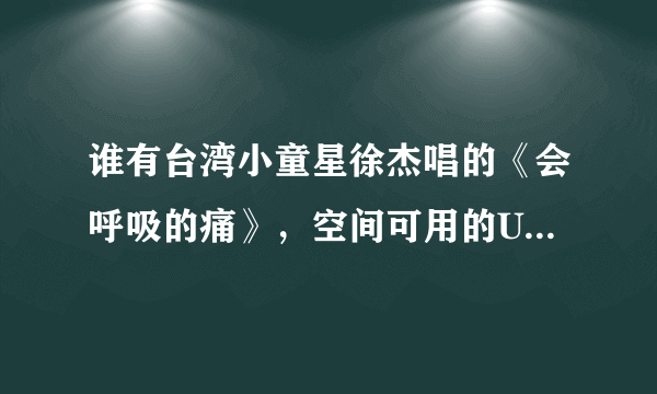 谁有台湾小童星徐杰唱的《会呼吸的痛》，空间可用的URL，要缓冲快的