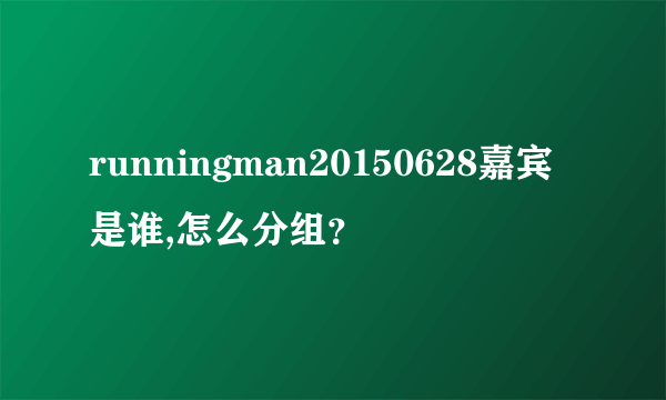 runningman20150628嘉宾是谁,怎么分组？