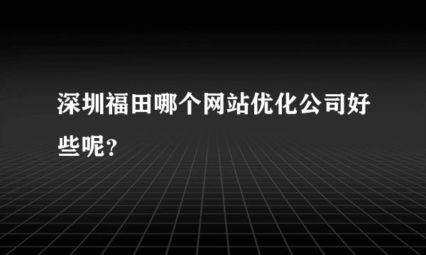 深圳福田哪个网站优化公司好些呢？