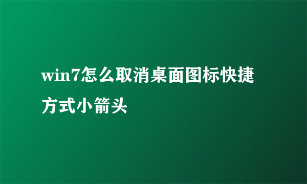 win7怎么取消桌面图标快捷方式小箭头