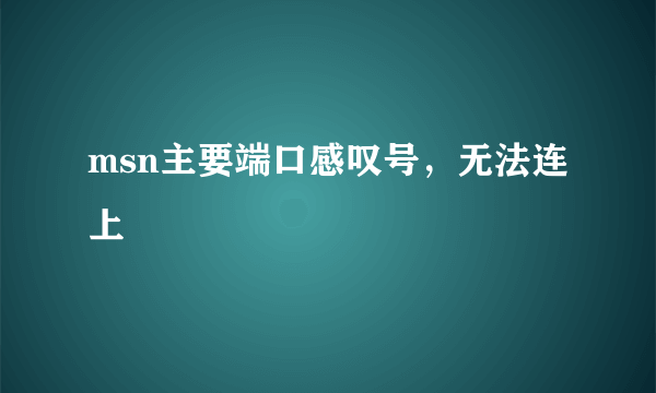 msn主要端口感叹号，无法连上