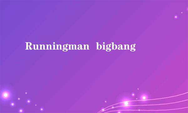 Runningman  bigbang