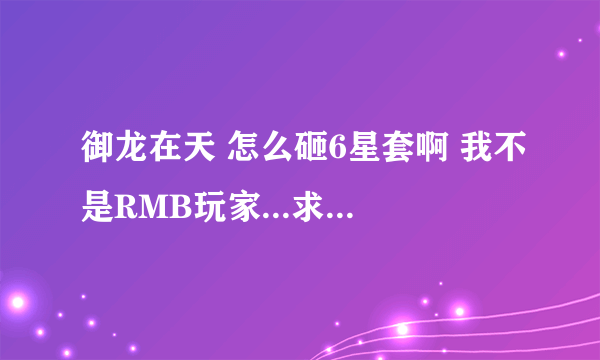 御龙在天 怎么砸6星套啊 我不是RMB玩家...求高手.........