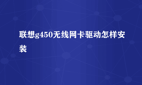 联想g450无线网卡驱动怎样安装