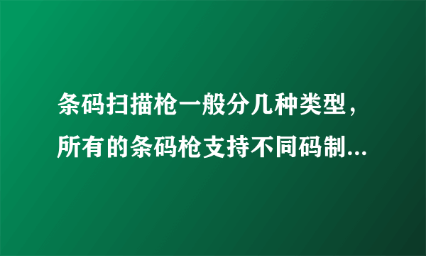 条码扫描枪一般分几种类型，所有的条码枪支持不同码制的条码么？