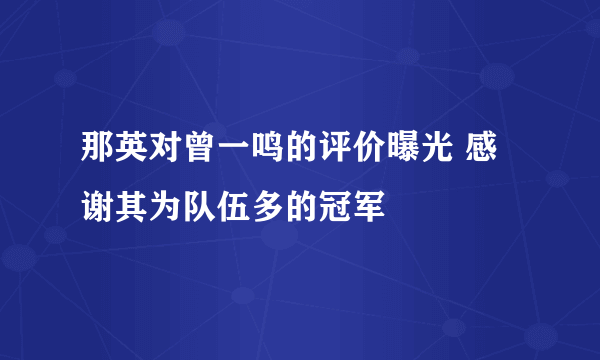 那英对曾一鸣的评价曝光 感谢其为队伍多的冠军