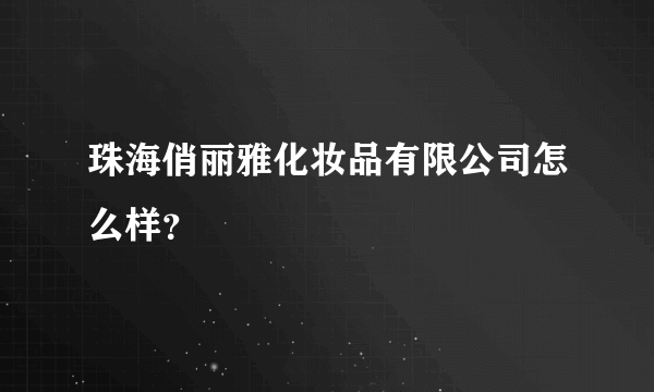 珠海俏丽雅化妆品有限公司怎么样？