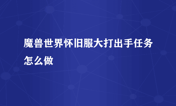 魔兽世界怀旧服大打出手任务怎么做