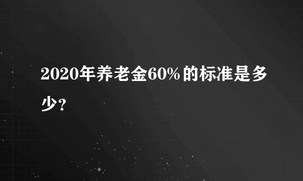 2020年养老金60%的标准是多少？