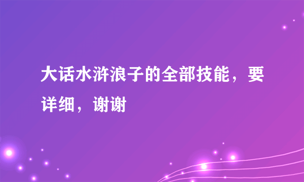 大话水浒浪子的全部技能，要详细，谢谢