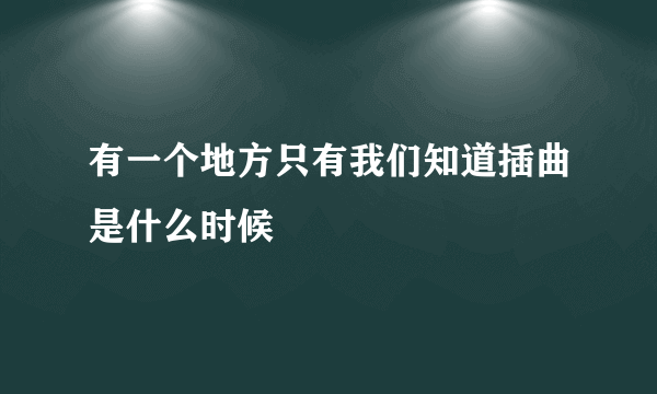 有一个地方只有我们知道插曲是什么时候