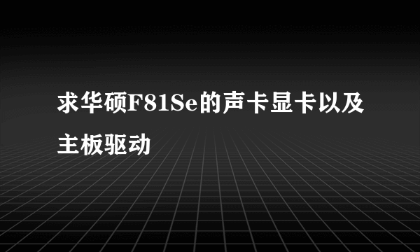 求华硕F81Se的声卡显卡以及主板驱动