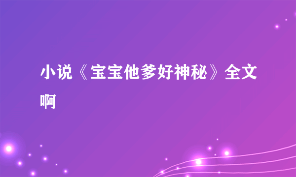 小说《宝宝他爹好神秘》全文啊