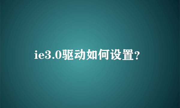 ie3.0驱动如何设置？