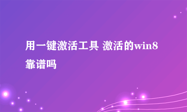 用一键激活工具 激活的win8靠谱吗