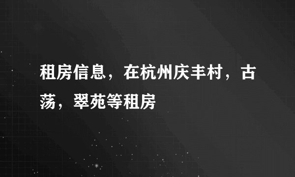 租房信息，在杭州庆丰村，古荡，翠苑等租房