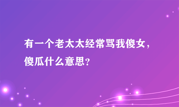 有一个老太太经常骂我傻女，傻瓜什么意思？