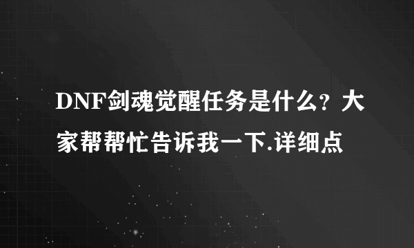 DNF剑魂觉醒任务是什么？大家帮帮忙告诉我一下.详细点