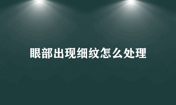 眼部出现细纹怎么处理