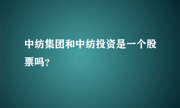 中纺集团和中纺投资是一个股票吗？