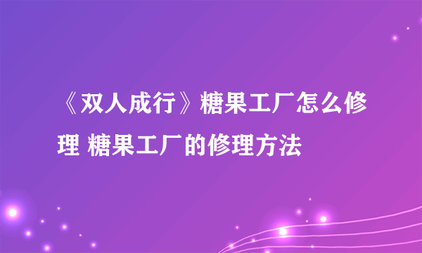 《双人成行》糖果工厂怎么修理 糖果工厂的修理方法