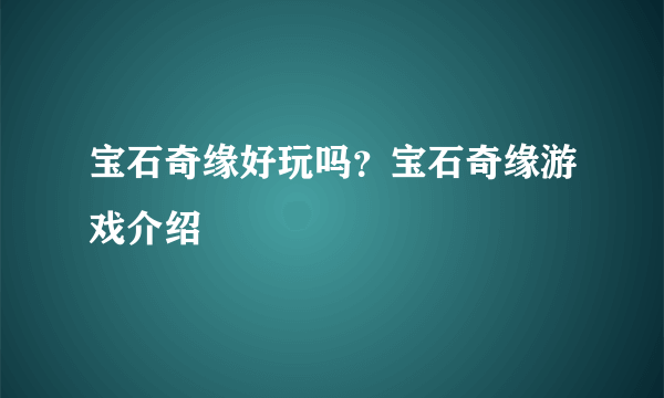 宝石奇缘好玩吗？宝石奇缘游戏介绍