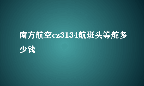 南方航空cz3134航班头等舵多少钱