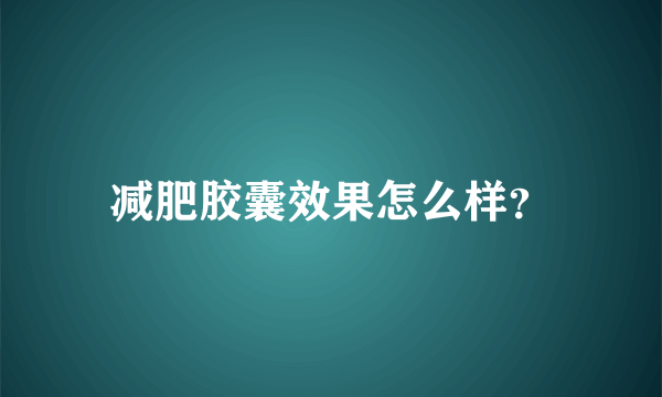 减肥胶囊效果怎么样？