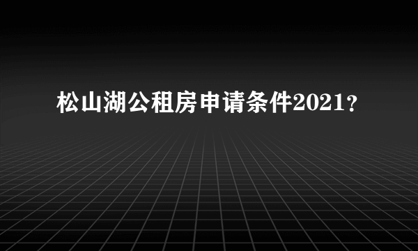 松山湖公租房申请条件2021？