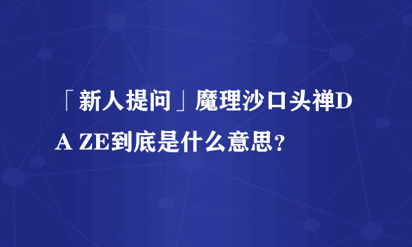 「新人提问」魔理沙口头禅DA ZE到底是什么意思？