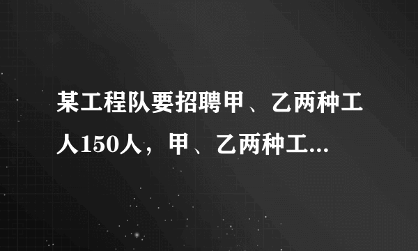 某工程队要招聘甲、乙两种工人150人，甲、乙两种工种的月工资分别为600元和1000元