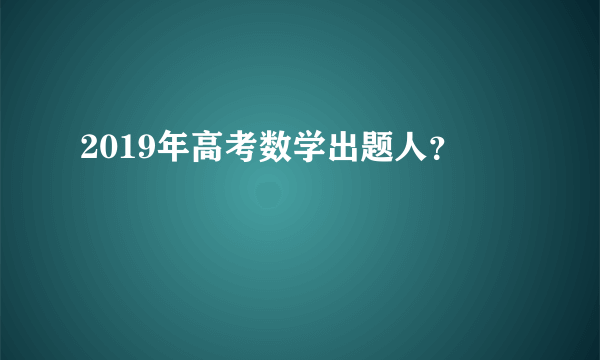 2019年高考数学出题人？