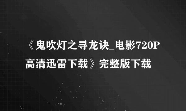 《鬼吹灯之寻龙诀_电影720P高清迅雷下载》完整版下载