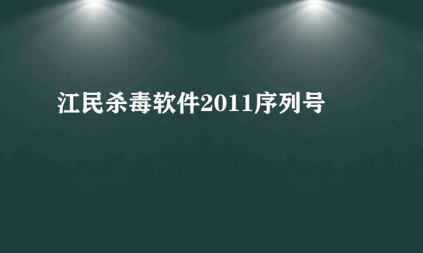 江民杀毒软件2011序列号