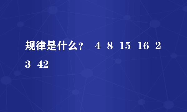 规律是什么？  4  8  15  16  23  42