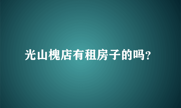 光山槐店有租房子的吗？