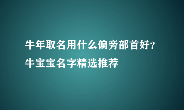 牛年取名用什么偏旁部首好？牛宝宝名字精选推荐