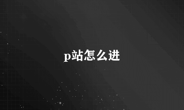 p站怎么进