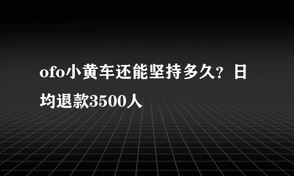 ofo小黄车还能坚持多久？日均退款3500人