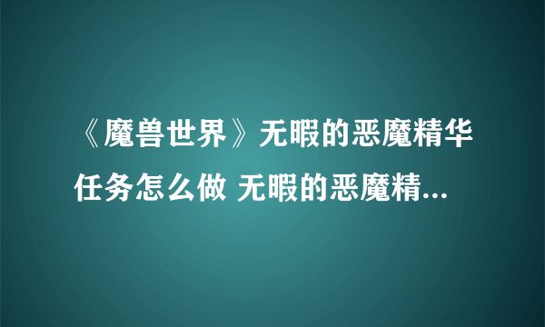 《魔兽世界》无暇的恶魔精华任务怎么做 无暇的恶魔精华任务流程攻略