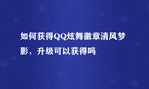 如何获得QQ炫舞徽章清风梦影，升级可以获得吗