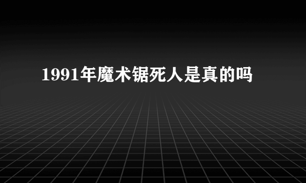 1991年魔术锯死人是真的吗